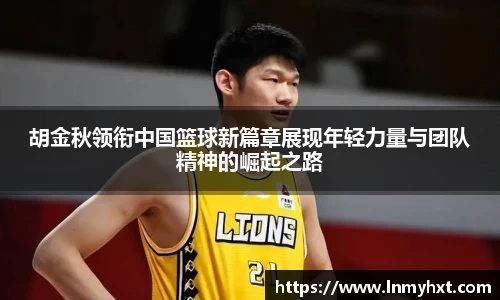 胡金秋领衔中国篮球新篇章展现年轻力量与团队精神的崛起之路