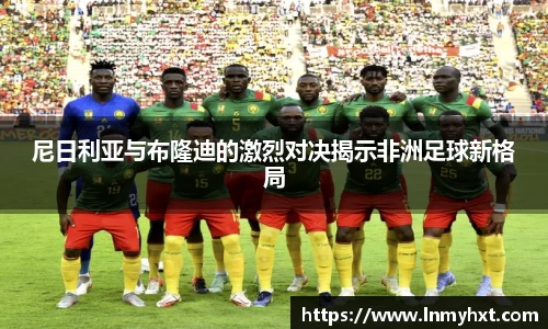 尼日利亚与布隆迪的激烈对决揭示非洲足球新格局